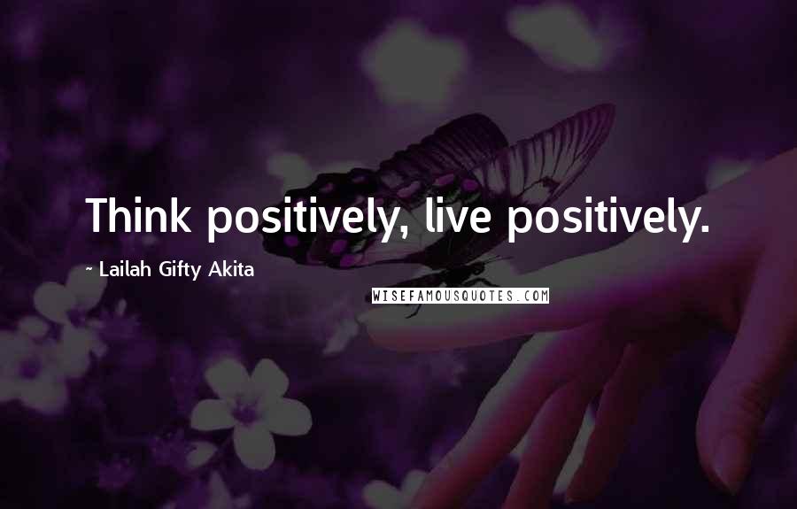 Lailah Gifty Akita Quotes: Think positively, live positively.