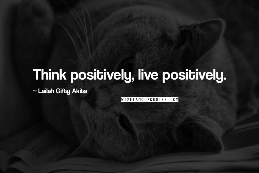 Lailah Gifty Akita Quotes: Think positively, live positively.