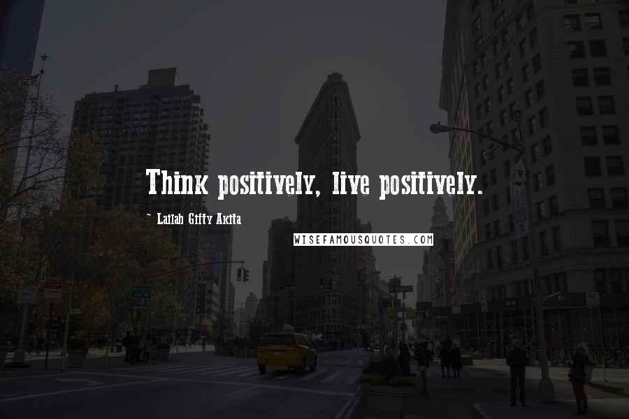 Lailah Gifty Akita Quotes: Think positively, live positively.