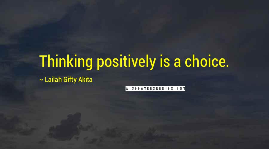 Lailah Gifty Akita Quotes: Thinking positively is a choice.