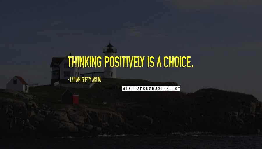 Lailah Gifty Akita Quotes: Thinking positively is a choice.