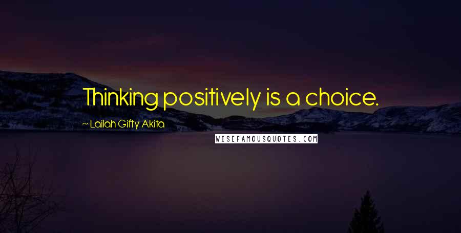 Lailah Gifty Akita Quotes: Thinking positively is a choice.