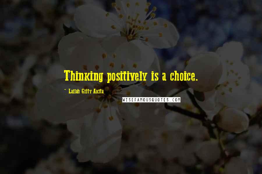Lailah Gifty Akita Quotes: Thinking positively is a choice.