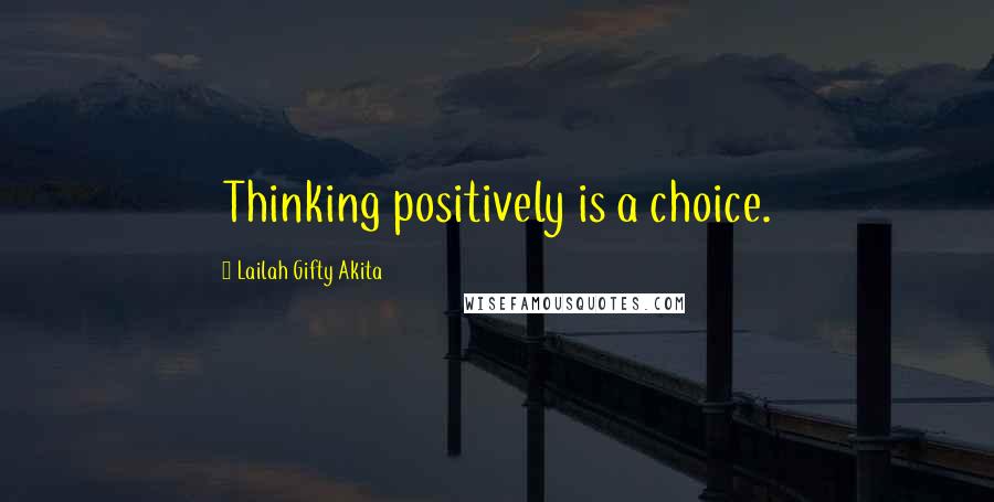 Lailah Gifty Akita Quotes: Thinking positively is a choice.