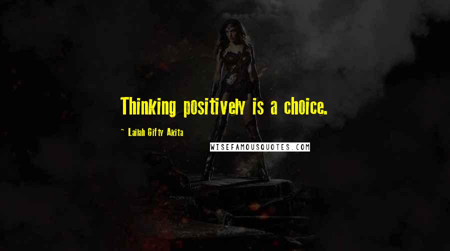 Lailah Gifty Akita Quotes: Thinking positively is a choice.