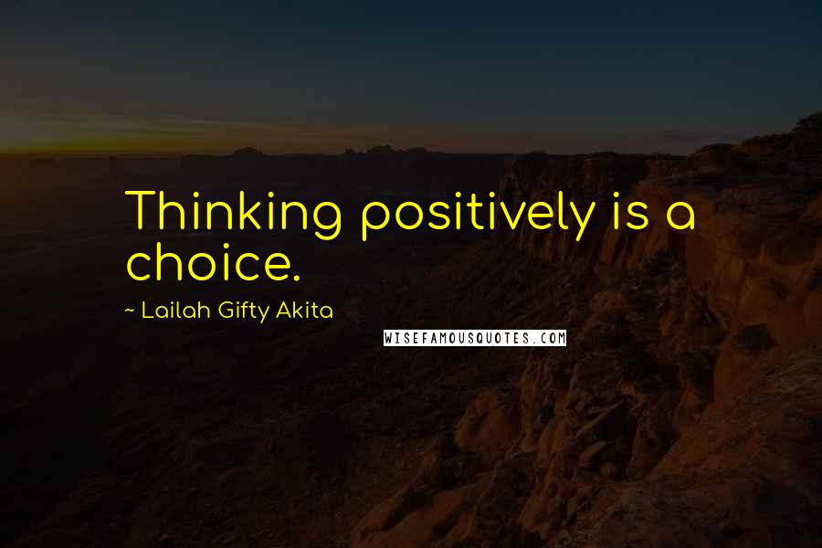 Lailah Gifty Akita Quotes: Thinking positively is a choice.