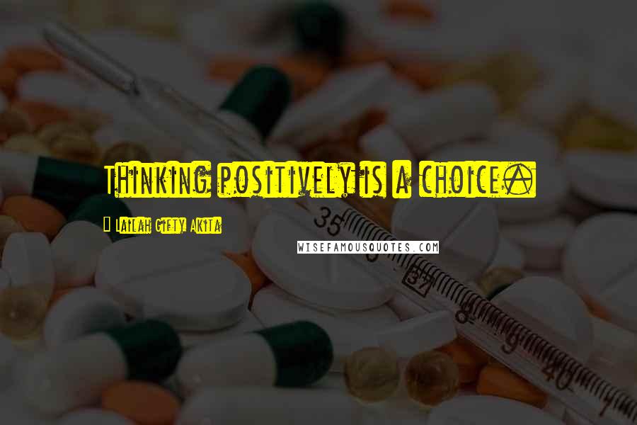 Lailah Gifty Akita Quotes: Thinking positively is a choice.
