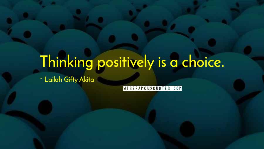 Lailah Gifty Akita Quotes: Thinking positively is a choice.