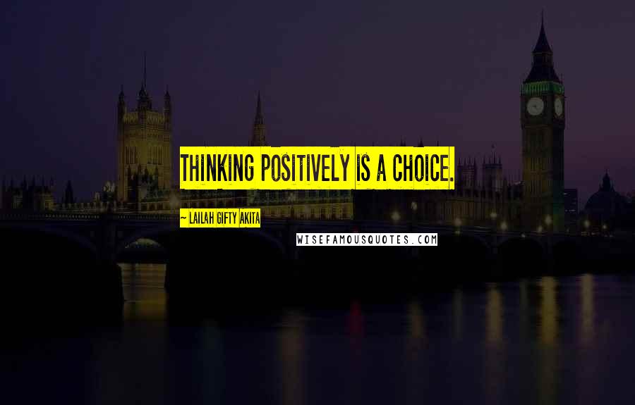Lailah Gifty Akita Quotes: Thinking positively is a choice.