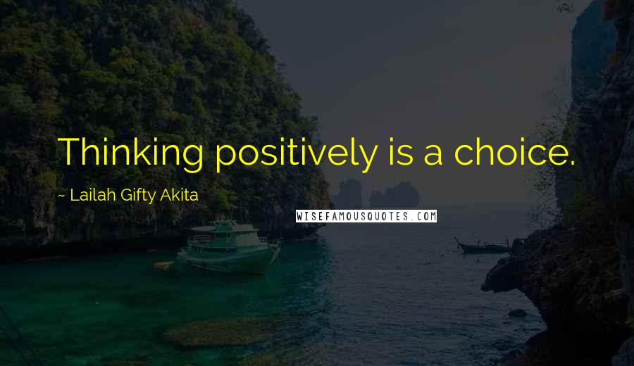 Lailah Gifty Akita Quotes: Thinking positively is a choice.