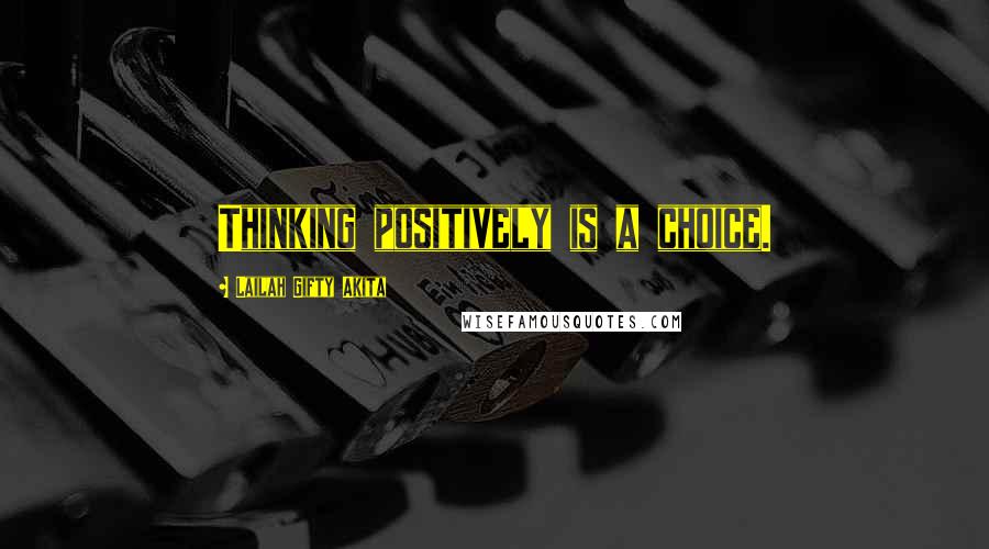 Lailah Gifty Akita Quotes: Thinking positively is a choice.