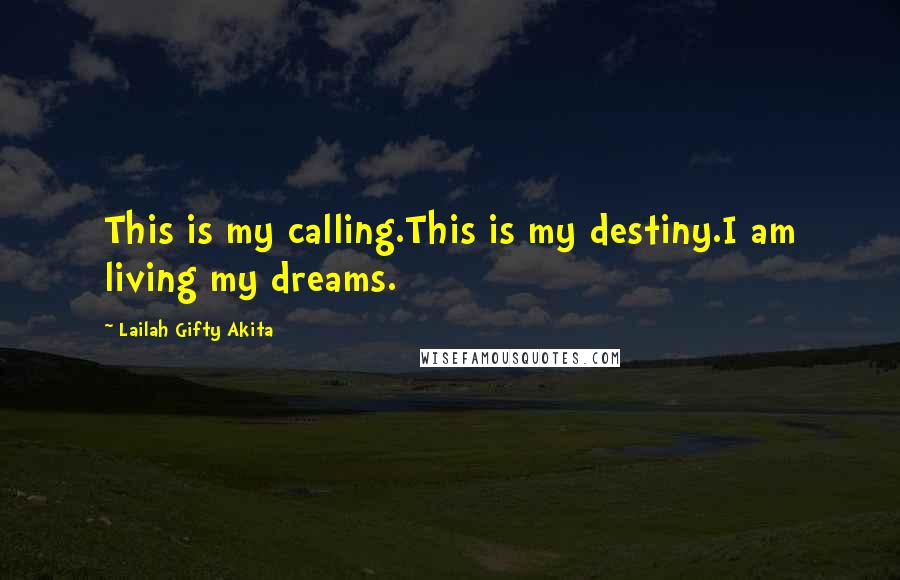 Lailah Gifty Akita Quotes: This is my calling.This is my destiny.I am living my dreams.