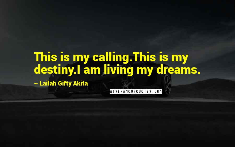 Lailah Gifty Akita Quotes: This is my calling.This is my destiny.I am living my dreams.