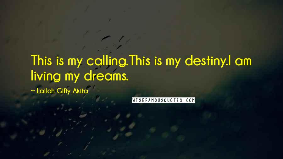 Lailah Gifty Akita Quotes: This is my calling.This is my destiny.I am living my dreams.