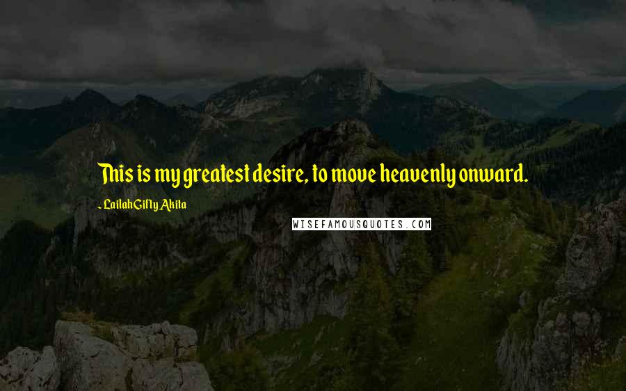 Lailah Gifty Akita Quotes: This is my greatest desire, to move heavenly onward.