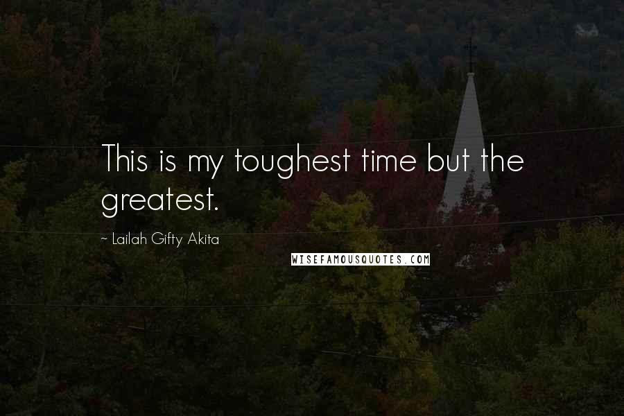 Lailah Gifty Akita Quotes: This is my toughest time but the greatest.