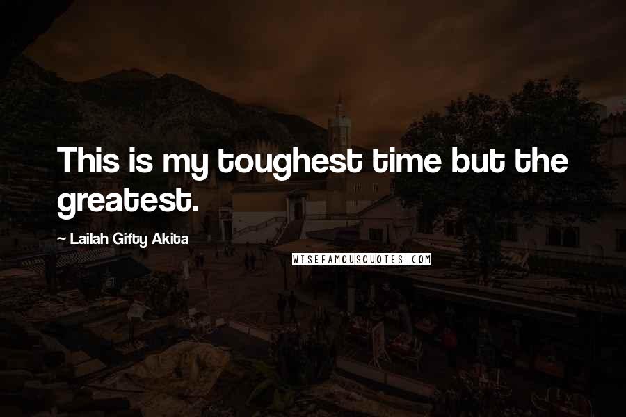 Lailah Gifty Akita Quotes: This is my toughest time but the greatest.