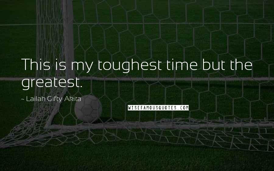 Lailah Gifty Akita Quotes: This is my toughest time but the greatest.