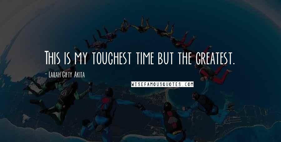 Lailah Gifty Akita Quotes: This is my toughest time but the greatest.