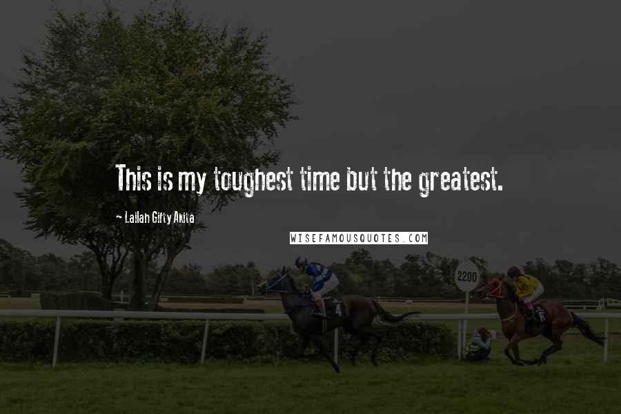 Lailah Gifty Akita Quotes: This is my toughest time but the greatest.