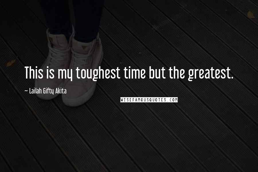 Lailah Gifty Akita Quotes: This is my toughest time but the greatest.