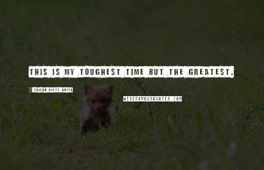 Lailah Gifty Akita Quotes: This is my toughest time but the greatest.