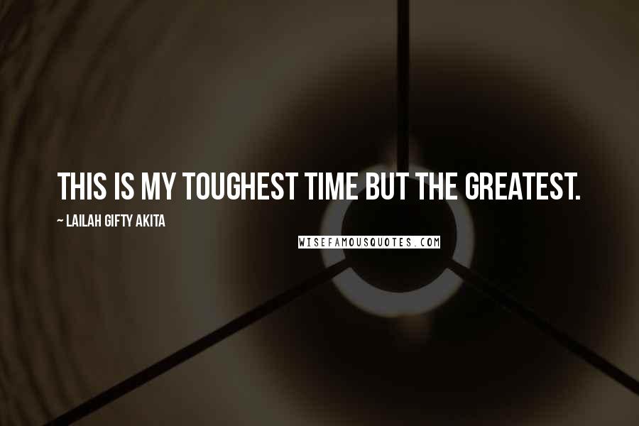 Lailah Gifty Akita Quotes: This is my toughest time but the greatest.