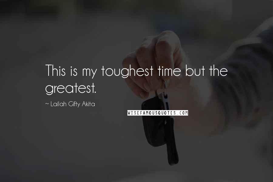 Lailah Gifty Akita Quotes: This is my toughest time but the greatest.