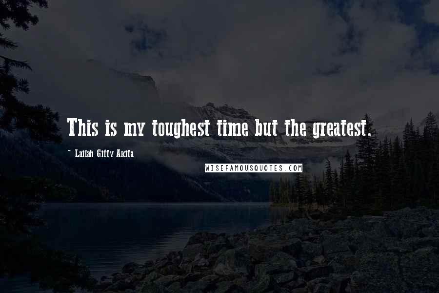 Lailah Gifty Akita Quotes: This is my toughest time but the greatest.