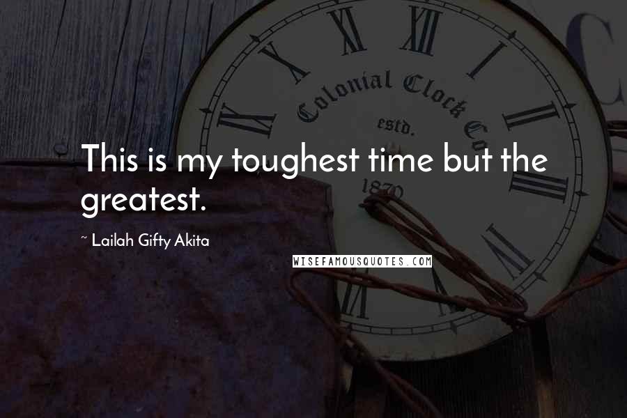 Lailah Gifty Akita Quotes: This is my toughest time but the greatest.