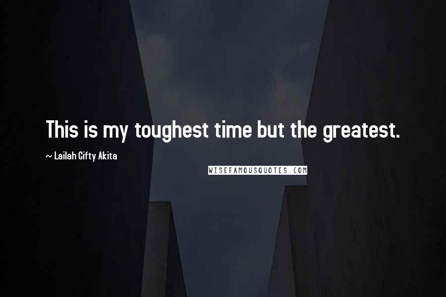 Lailah Gifty Akita Quotes: This is my toughest time but the greatest.