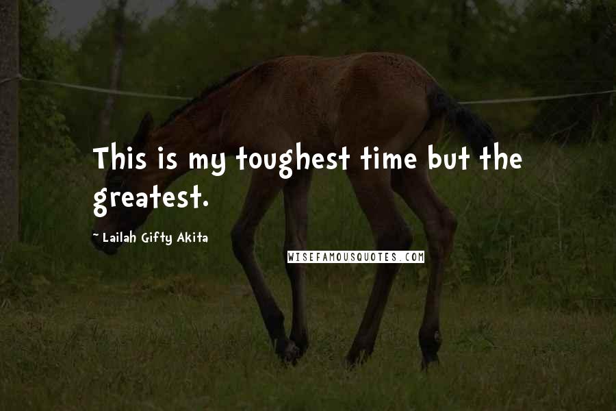 Lailah Gifty Akita Quotes: This is my toughest time but the greatest.