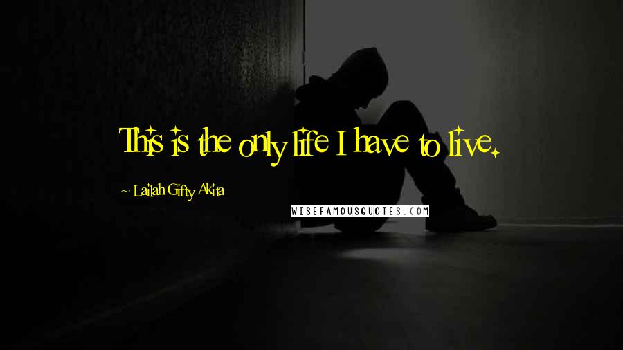 Lailah Gifty Akita Quotes: This is the only life I have to live.