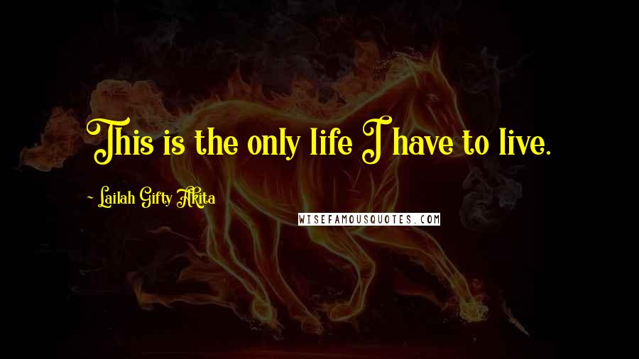 Lailah Gifty Akita Quotes: This is the only life I have to live.