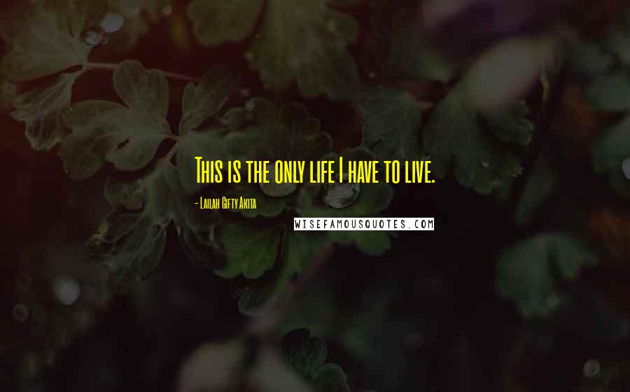 Lailah Gifty Akita Quotes: This is the only life I have to live.