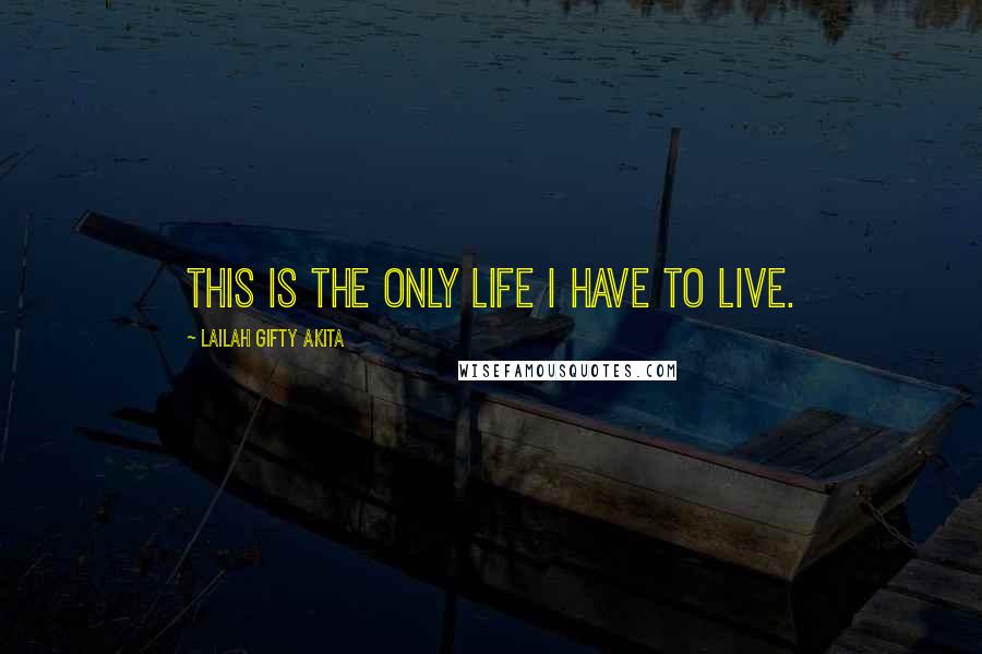 Lailah Gifty Akita Quotes: This is the only life I have to live.