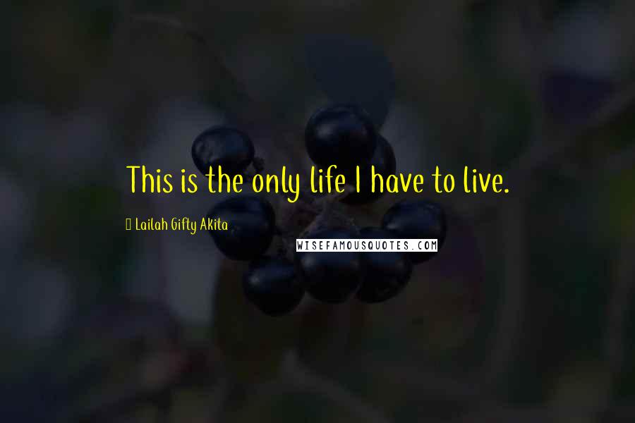 Lailah Gifty Akita Quotes: This is the only life I have to live.