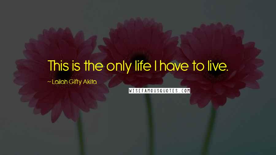 Lailah Gifty Akita Quotes: This is the only life I have to live.