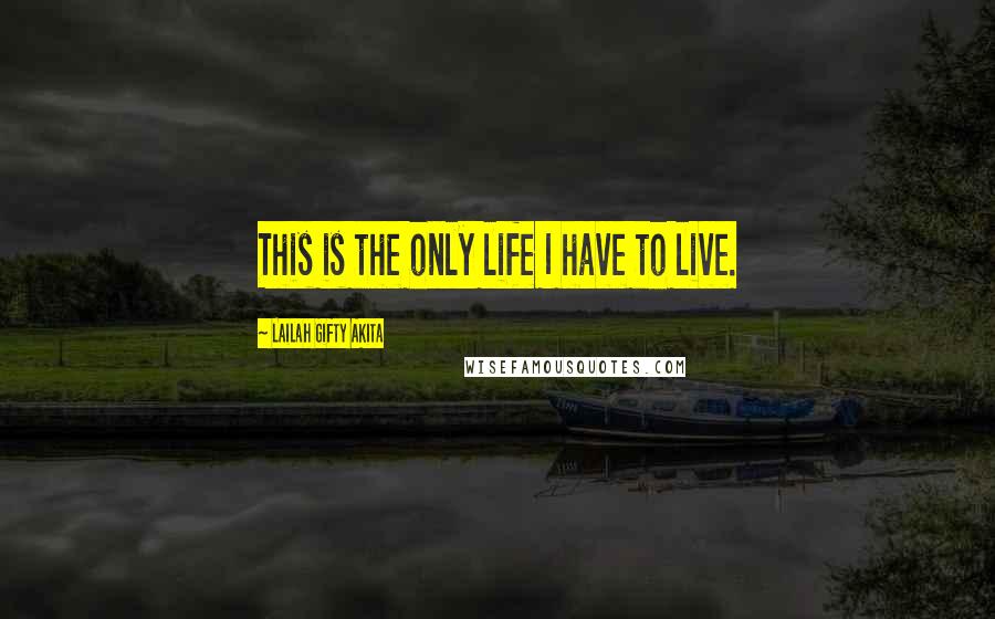 Lailah Gifty Akita Quotes: This is the only life I have to live.