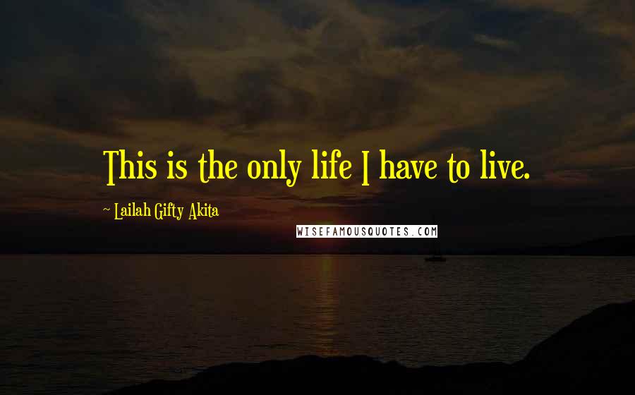 Lailah Gifty Akita Quotes: This is the only life I have to live.