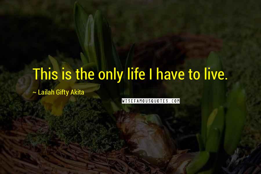 Lailah Gifty Akita Quotes: This is the only life I have to live.