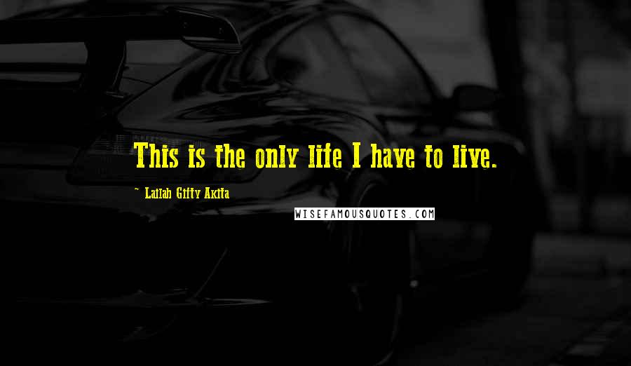 Lailah Gifty Akita Quotes: This is the only life I have to live.