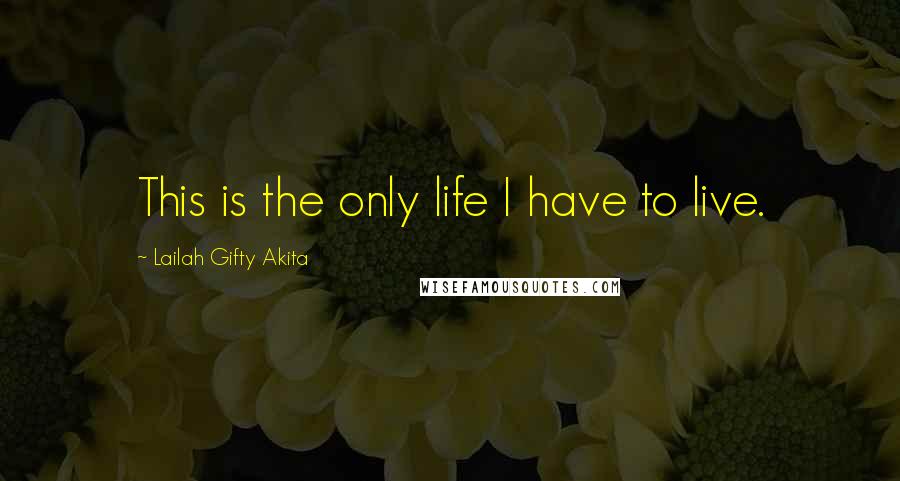 Lailah Gifty Akita Quotes: This is the only life I have to live.