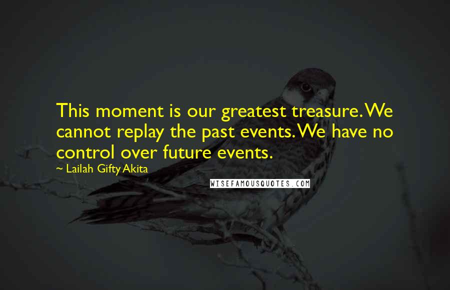 Lailah Gifty Akita Quotes: This moment is our greatest treasure. We cannot replay the past events. We have no control over future events.