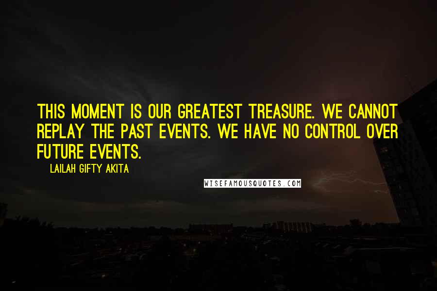 Lailah Gifty Akita Quotes: This moment is our greatest treasure. We cannot replay the past events. We have no control over future events.