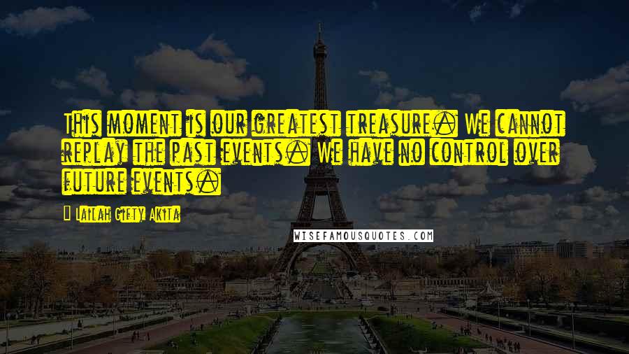 Lailah Gifty Akita Quotes: This moment is our greatest treasure. We cannot replay the past events. We have no control over future events.