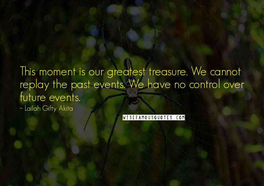 Lailah Gifty Akita Quotes: This moment is our greatest treasure. We cannot replay the past events. We have no control over future events.