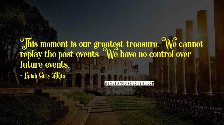 Lailah Gifty Akita Quotes: This moment is our greatest treasure. We cannot replay the past events. We have no control over future events.