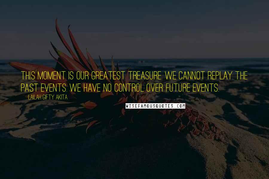 Lailah Gifty Akita Quotes: This moment is our greatest treasure. We cannot replay the past events. We have no control over future events.