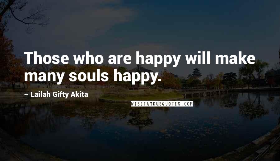 Lailah Gifty Akita Quotes: Those who are happy will make many souls happy.